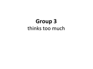Group 3 thinks too much 