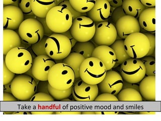 Take a  handful  of   positive mood and smiles 