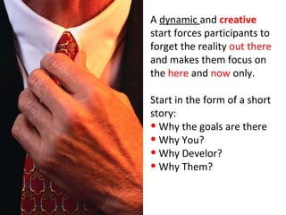 <ul><li>A  dynamic  and  creative  start force s  participants to forget the reality  out   there  and  makes them  focus ...