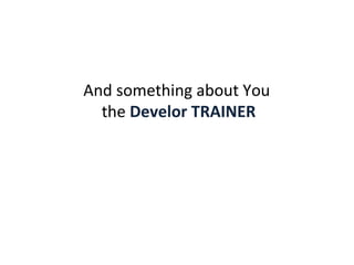 And something about You  the  Develor TRAINER 
