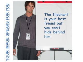 The flipchart is your best friend but you can’t hide behind him  
