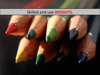 Skilled and use  INSIGHTS . 