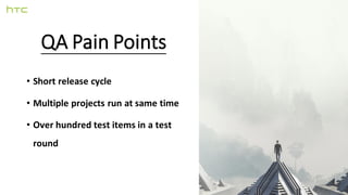 QA Pain Points
• Short release cycle
• Multiple projects run at same time
• Over hundred test items in a test
round
 