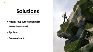 Solutions
• Adopt Test automation with
RobotFramework
• Appium
• BrowserStack
 