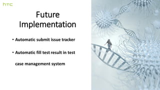 Future
Implementation
• Automatic submit issue tracker
• Automatic fill test result in test
case management system
 
