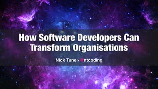How Software Developers Can
Transform Organisations
Nick Tune - @ntcoding
 