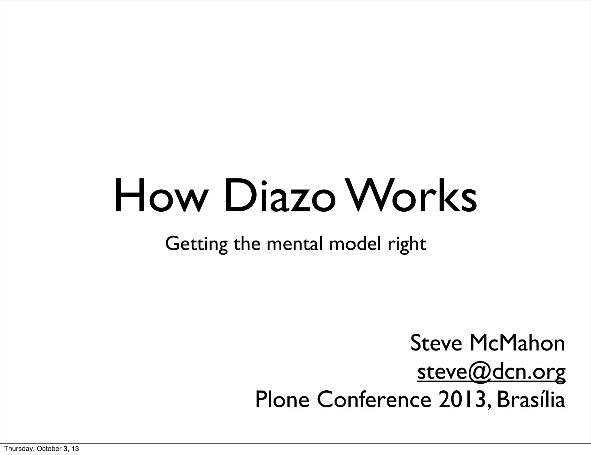 How Diazo Works
Getting the mental model right
Steve McMahon
steve@dcn.org
Plone Conference 2013, Brasília
Thursday, October 3, 13
 