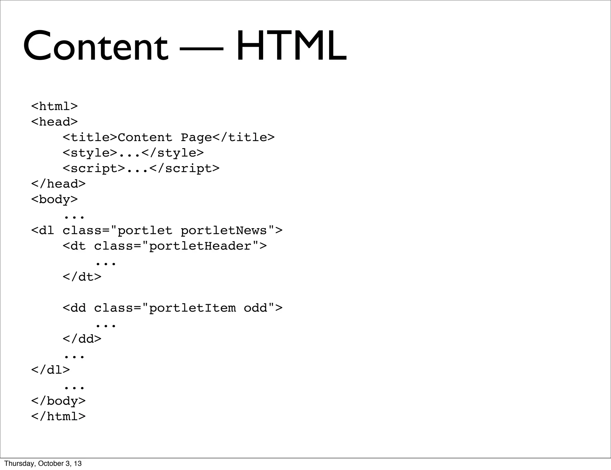 <html>
<head>
<title>Content Page</title>
<style>...</style>
<script>...</script>
</head>
<body>
...
<dl class="portlet portletNews">
<dt class="portletHeader">
...
</dt>
<dd class="portletItem odd">
...
</dd>
...
</dl>
...
</body>
</html>
Content — HTML
Thursday, October 3, 13
 