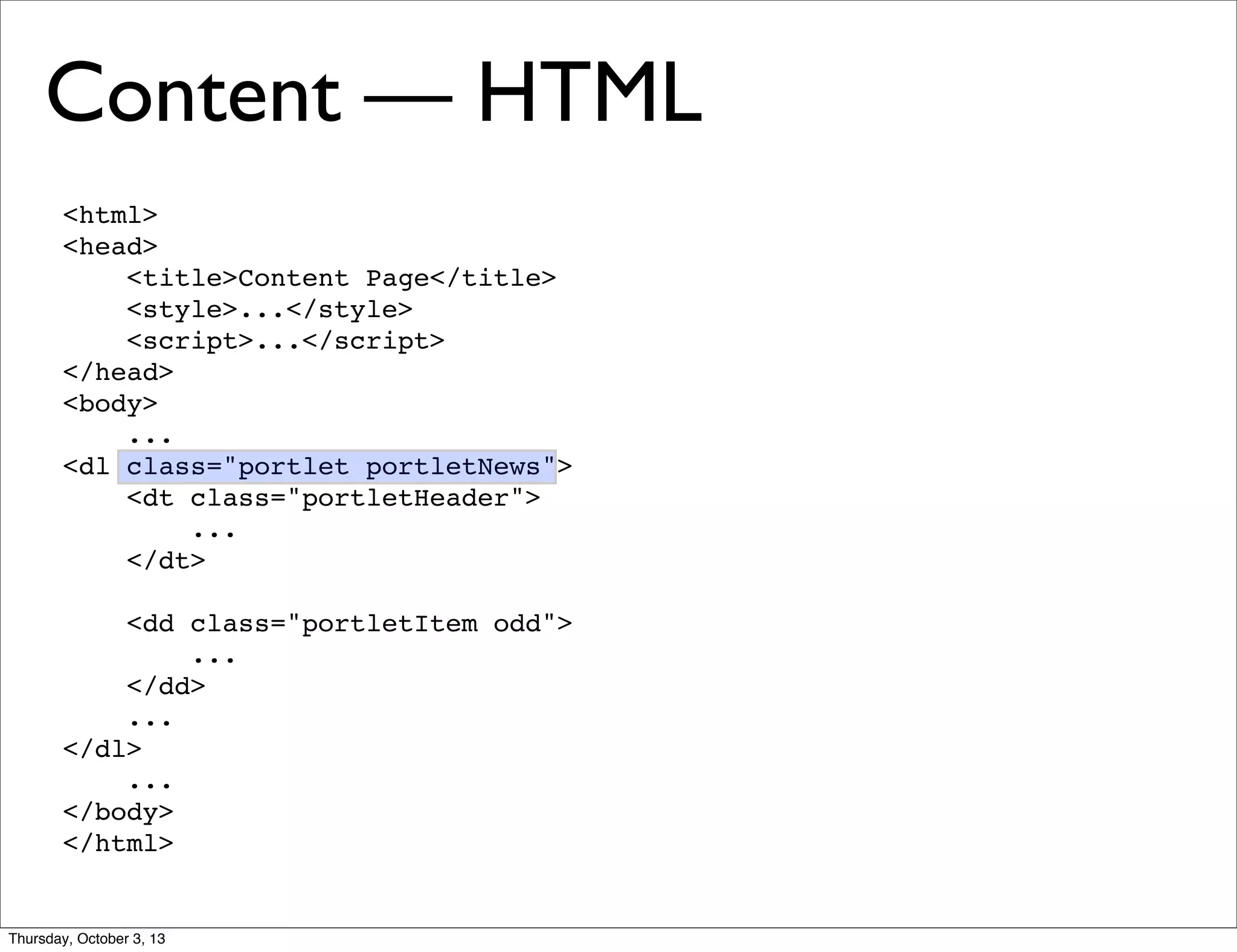 <html>
<head>
<title>Content Page</title>
<style>...</style>
<script>...</script>
</head>
<body>
...
<dl class="portlet portletNews">
<dt class="portletHeader">
...
</dt>
<dd class="portletItem odd">
...
</dd>
...
</dl>
...
</body>
</html>
Content — HTML
Thursday, October 3, 13
 