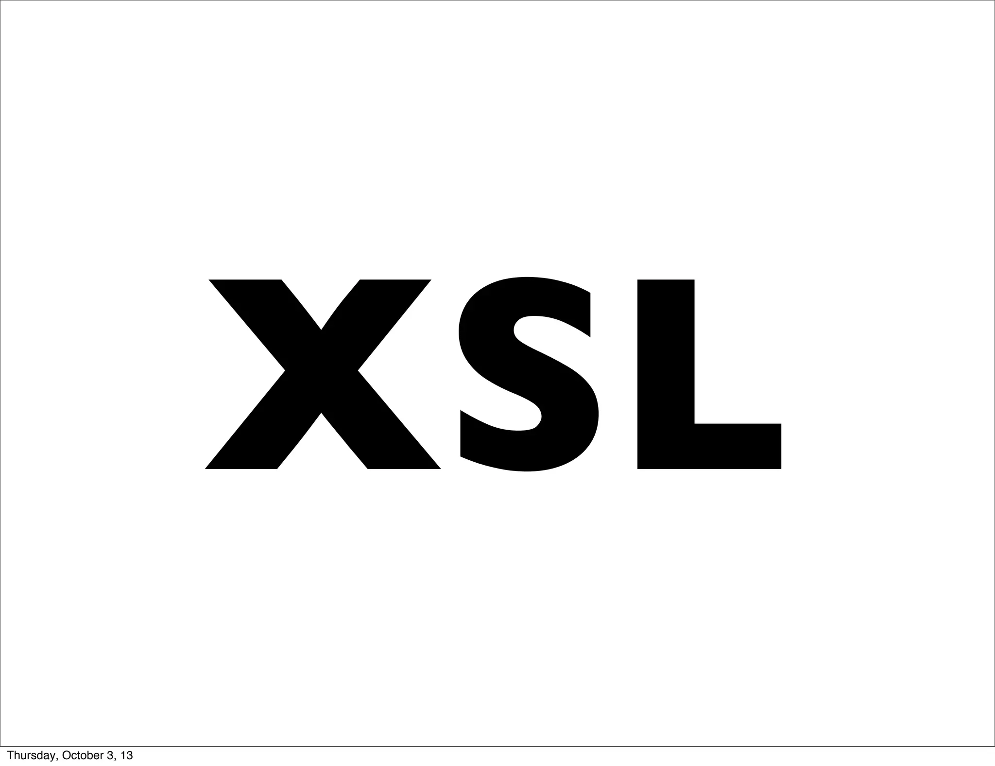 XSL
Thursday, October 3, 13
 