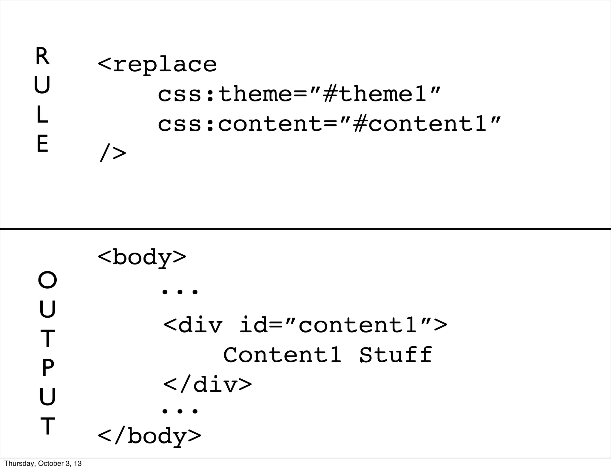 <body>
...
...
</body>
<replace
css:theme=”#theme1”
css:content=”#content1”
/>
<div id=”content1”>
Content1 Stuff
</div>
R
U
L
E
O
U
T
P
U
T
Thursday, October 3, 13
 
