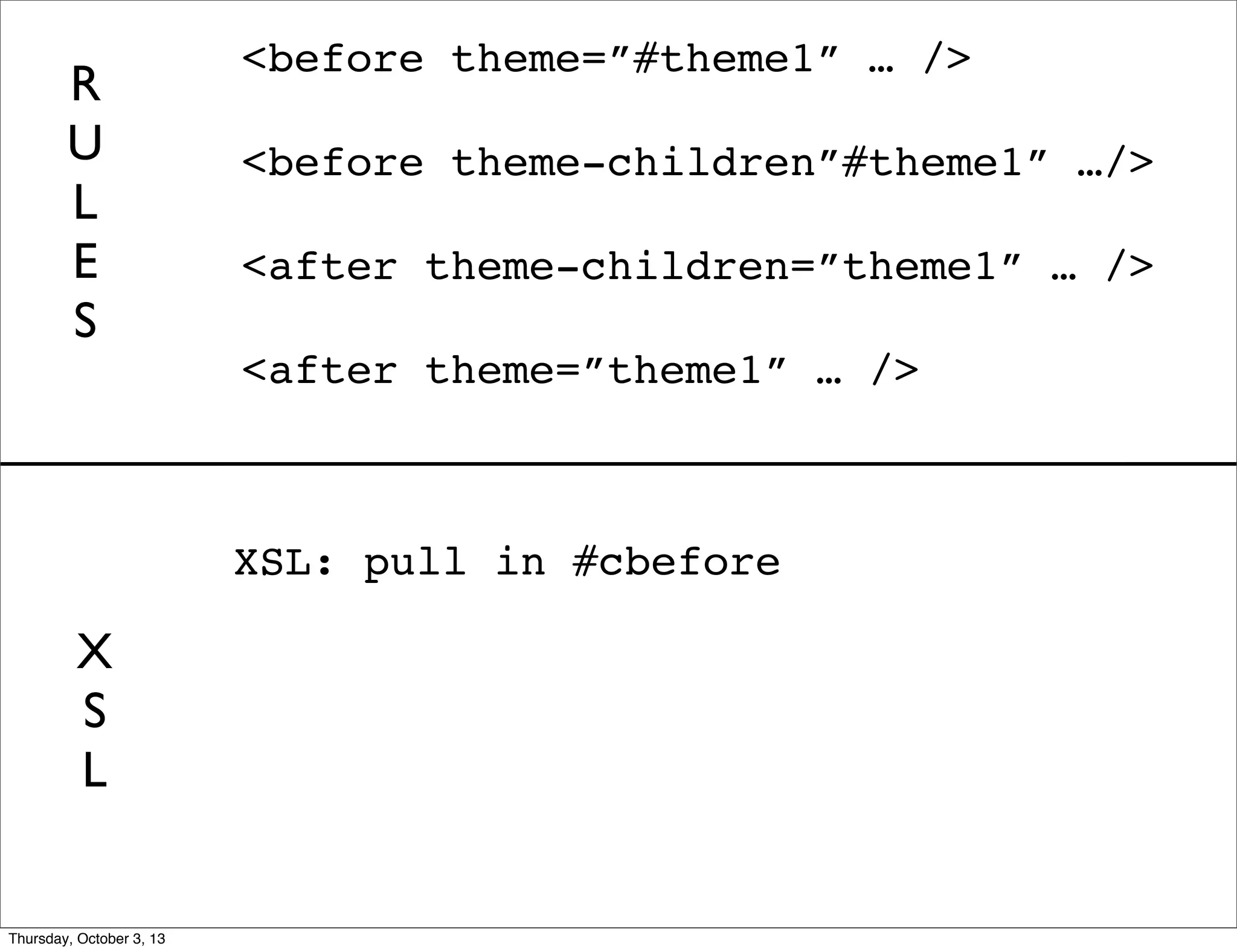 XSL: pull in #cbefore
<before theme=”#theme1” … />
<before theme-children”#theme1” …/>
<after theme-children=”theme1” … />
<after theme=”theme1” … />
R
U
L
E
S
X
S
L
Thursday, October 3, 13
 