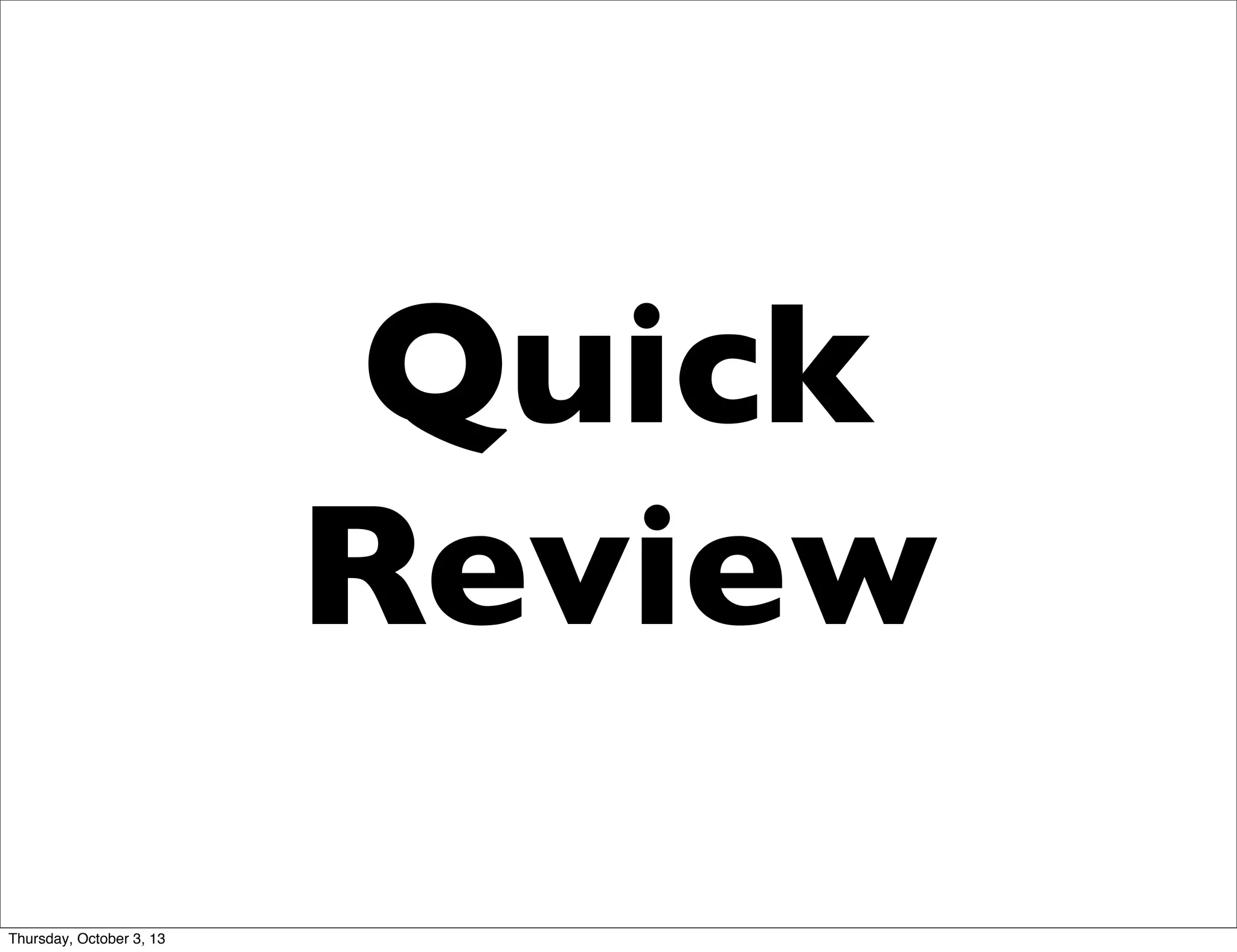 Quick
Review
Thursday, October 3, 13
 