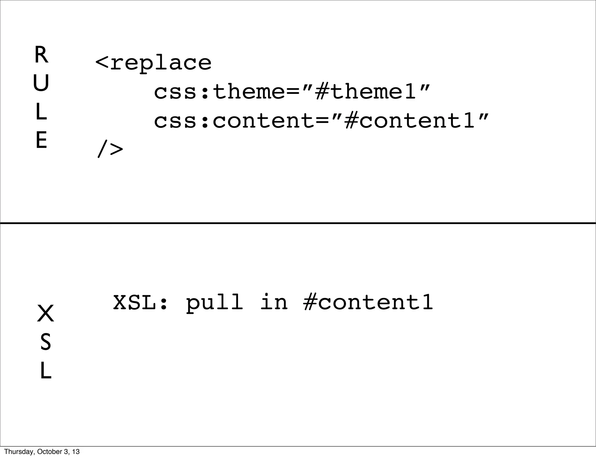 XSL: pull in #content1
<replace
css:theme=”#theme1”
css:content=”#content1”
/>
R
U
L
E
X
S
L
Thursday, October 3, 13
 