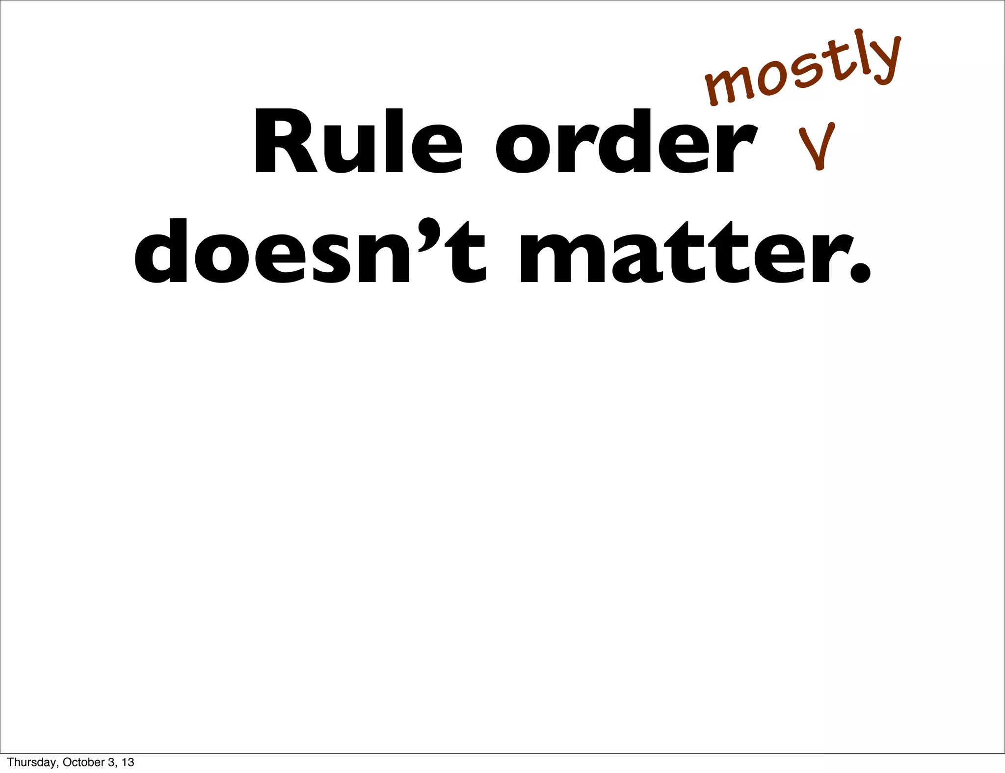 Rule order
doesn’t matter.
mostly
V
Thursday, October 3, 13
 
