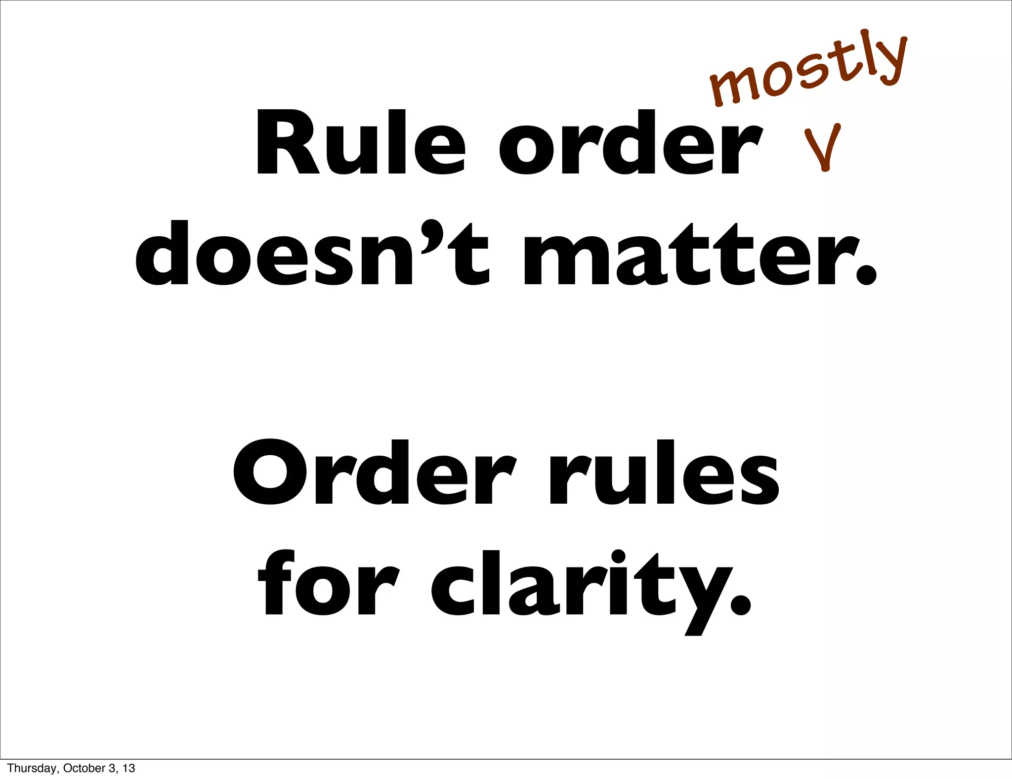 Rule order
doesn’t matter.
Order rules
for clarity.
mostly
V
Thursday, October 3, 13
 