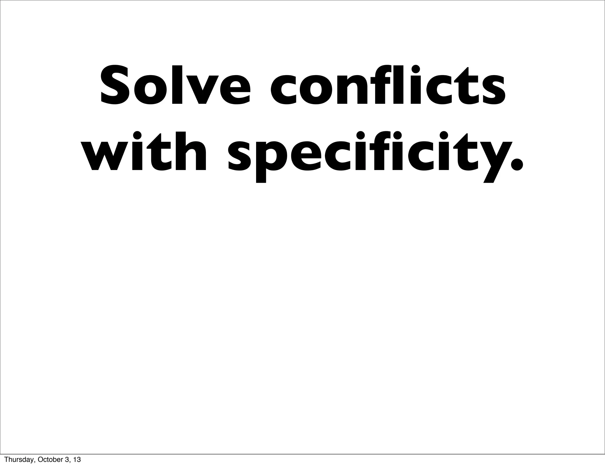 Solve conﬂicts
with speciﬁcity.
Thursday, October 3, 13
 