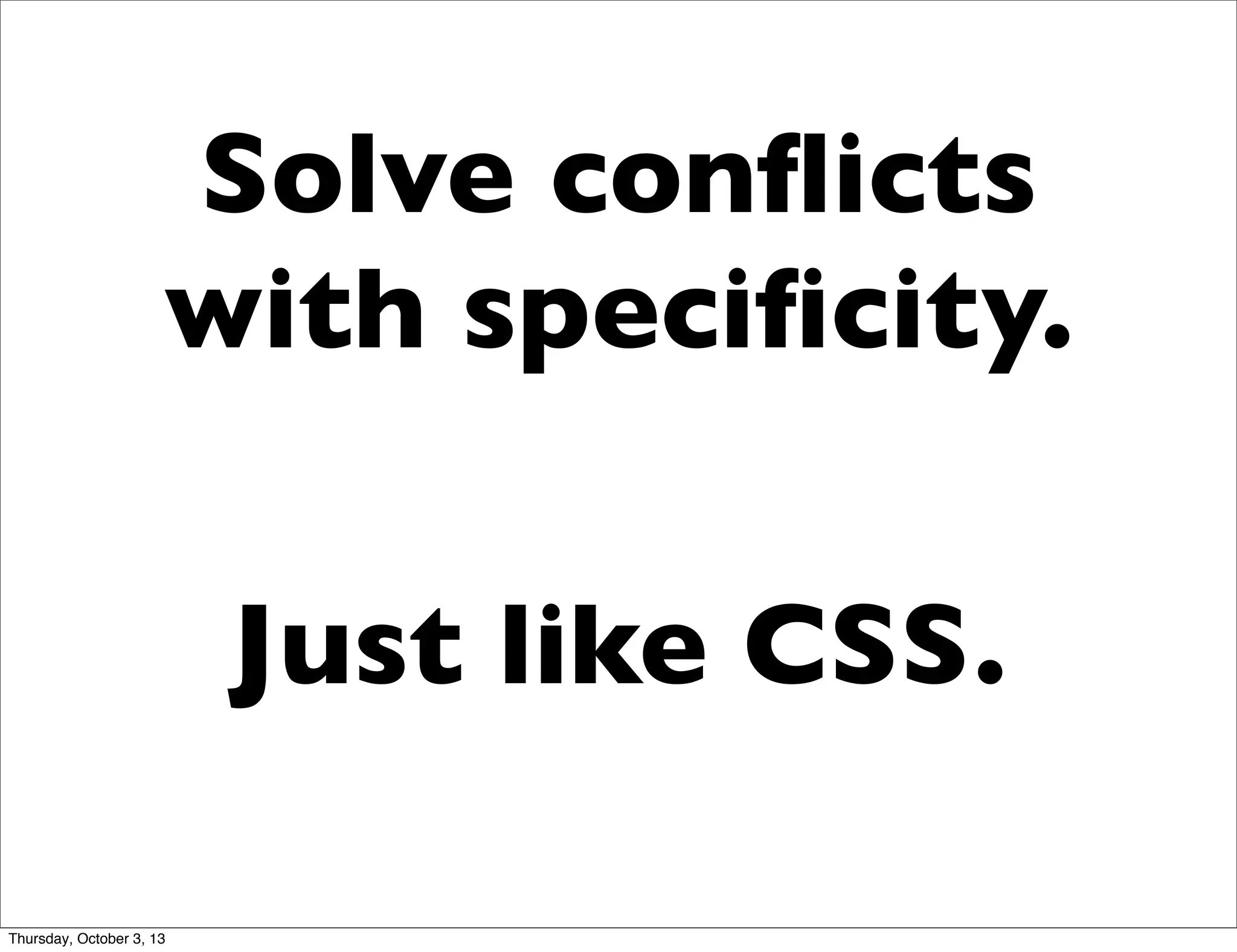 Solve conﬂicts
with speciﬁcity.
Just like CSS.
Thursday, October 3, 13
 