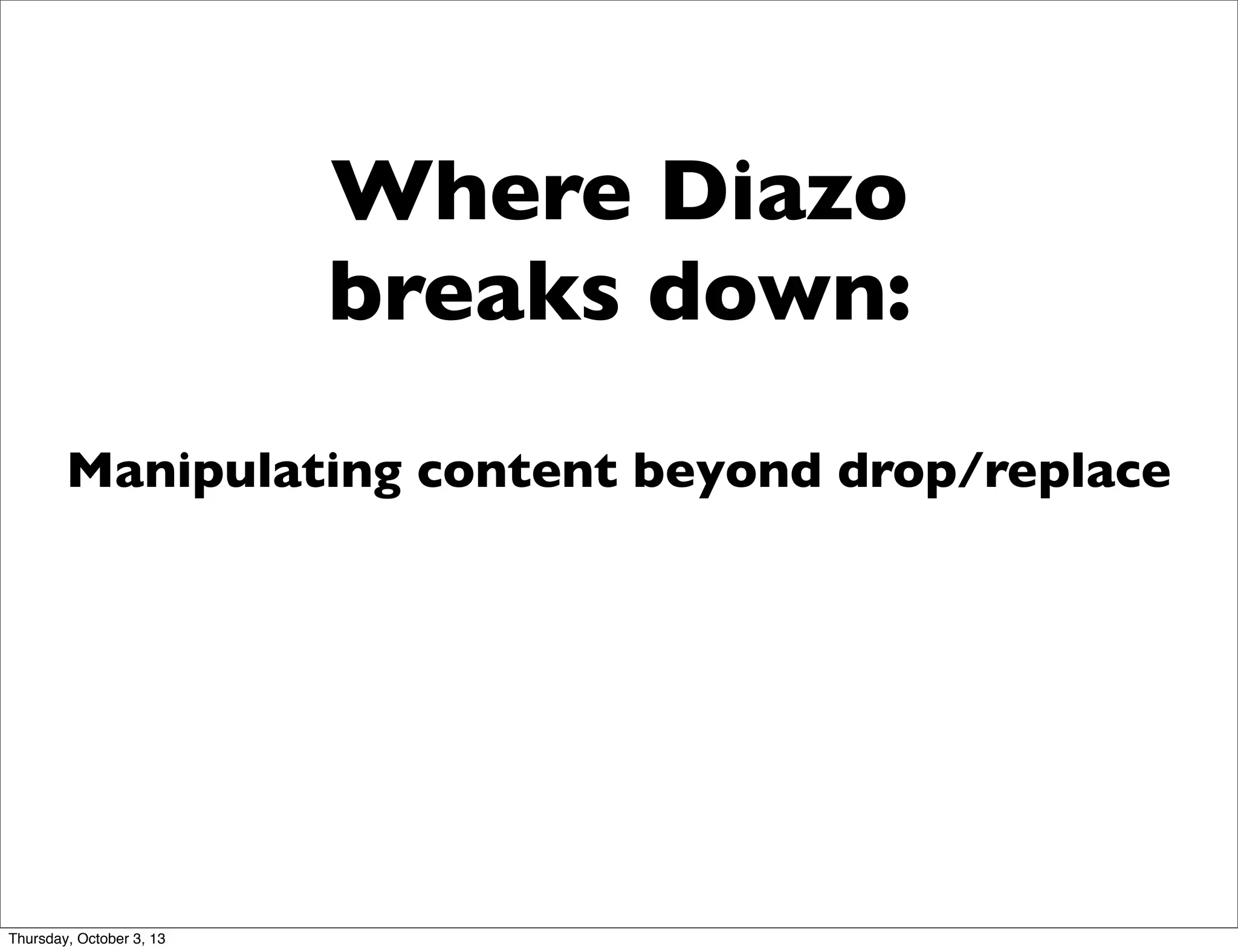 Where Diazo
breaks down:
Manipulating content beyond drop/replace
Thursday, October 3, 13
 