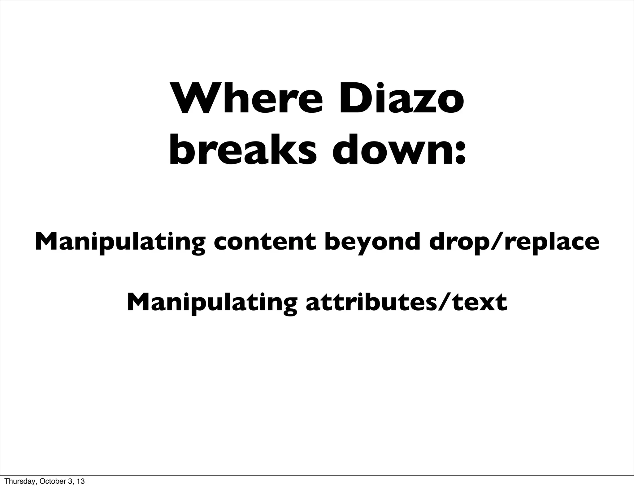 Where Diazo
breaks down:
Manipulating content beyond drop/replace
Manipulating attributes/text
Thursday, October 3, 13
 