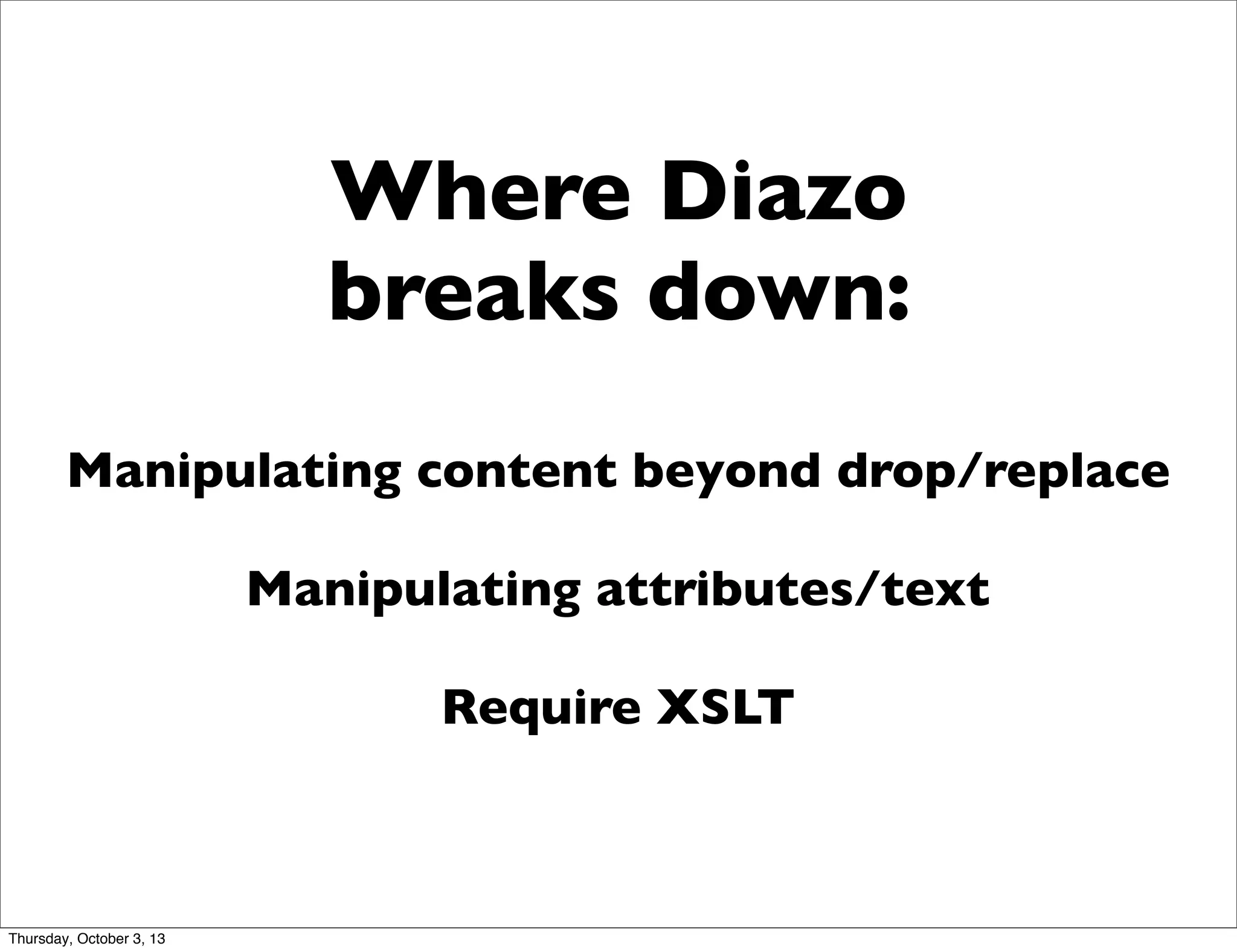 Where Diazo
breaks down:
Manipulating content beyond drop/replace
Manipulating attributes/text
Require XSLT
Thursday, October 3, 13
 