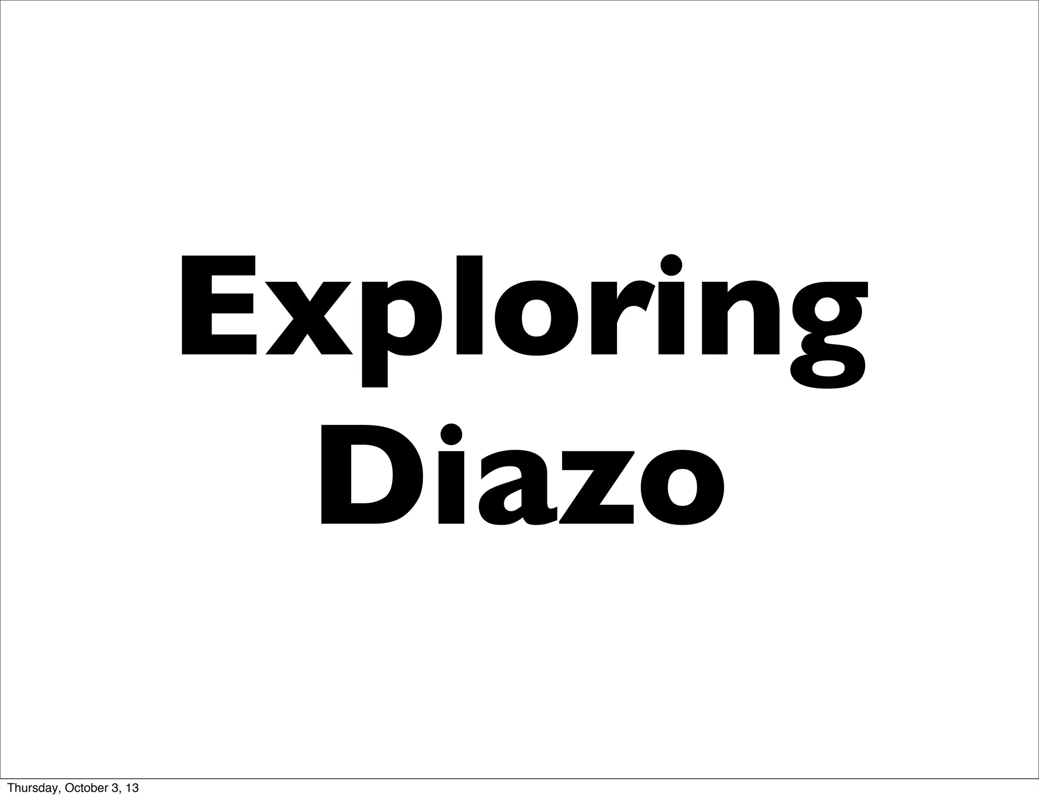 Exploring
Diazo
Thursday, October 3, 13
 