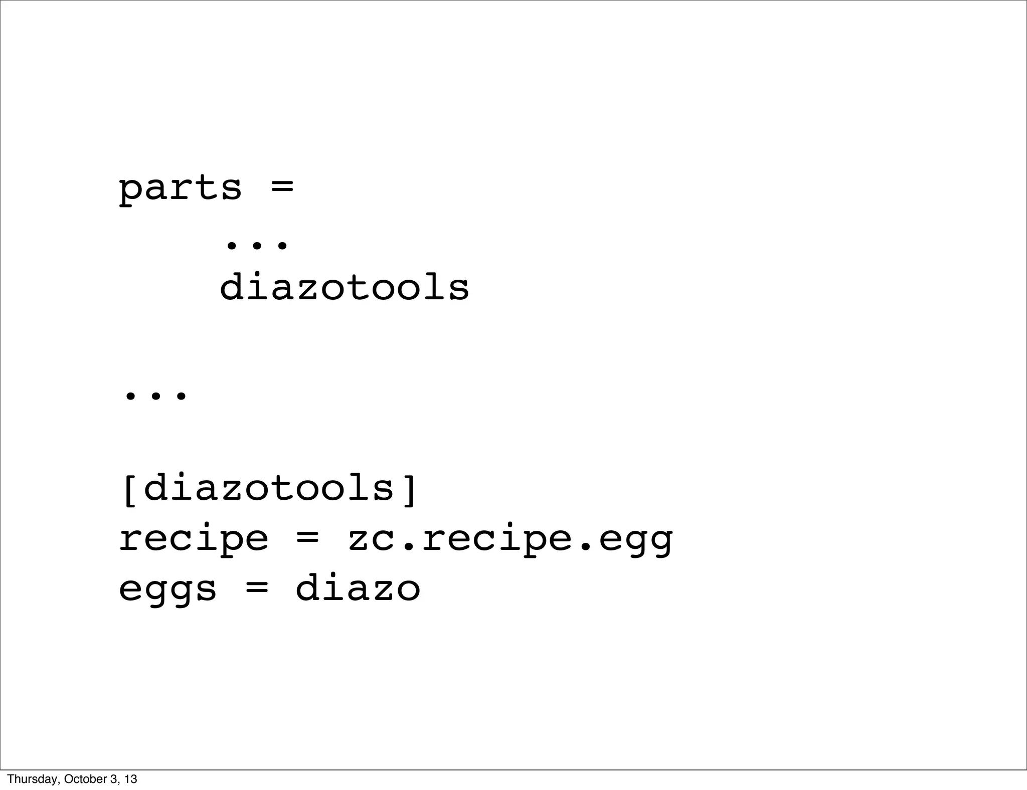 parts =
...
diazotools
...
[diazotools]
recipe = zc.recipe.egg
eggs = diazo
Thursday, October 3, 13
 