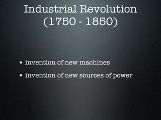 Industrial Revolution
    (1750 - 1850)


• invention of new machines
• invention of new sources of power
 