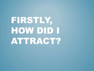 FIRSTLY,
HOW DID I
ATTRACT?
 