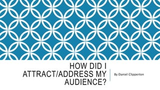 HOW DID I
ATTRACT/ADDRESS MY
AUDIENCE?
By Daniel Clipperton
 
