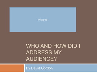 Who and how did I address my audience? By David Gordon -Pictures- 