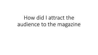 How did I attract the
audience to the magazine
 