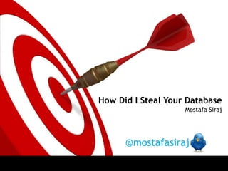 How Did I Steal Your Database Mostafa Siraj @mostafasiraj 