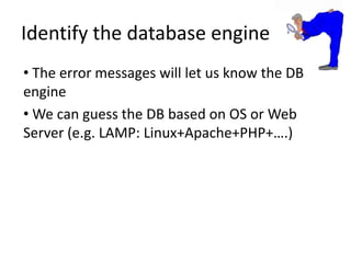 Identify the database engine The error messages will let us know the DB engine We can guess the DB based on OS or Web Server (e.g. LAMP: Linux+Apache+PHP+….)