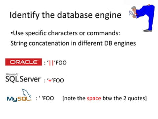 Identify the database engineUse specific characters or commands:String concatenation in different DB engines                   : ‘||’FOO                   : ‘+’FOO             : ‘‘FOO      [note the space btw the 2 quotes]