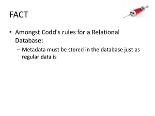 FACTAmongst Codd's rules for a Relational Database:Metadata must be stored in the database just as regular data is
