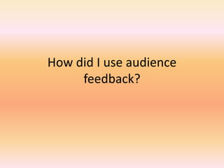 How did I use audience
feedback?
 