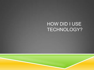 HOW DID I USE
TECHNOLOGY?
 