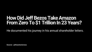HowDidJeffBezosTakeAmazon
FromZeroTo$1TrillionIn23Years?
He documented his journey in his annual shareholder letters.
Source: @theantonioreza
 