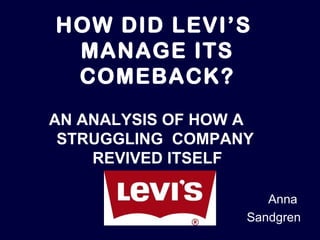 HOW DID LEVI’S  MANAGE ITS COMEBACK? AN ANALYSIS OF HOW A  STRUGGLING  COMPANY  REVIVED ITSELF Anna  Sandgren 