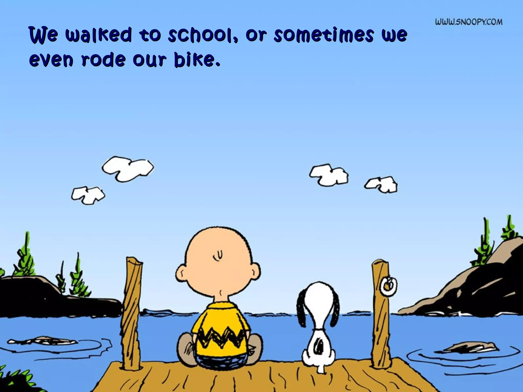 We walked to school, or sometimes weWe walked to school, or sometimes we
even rode our bike.even rode our bike.
 