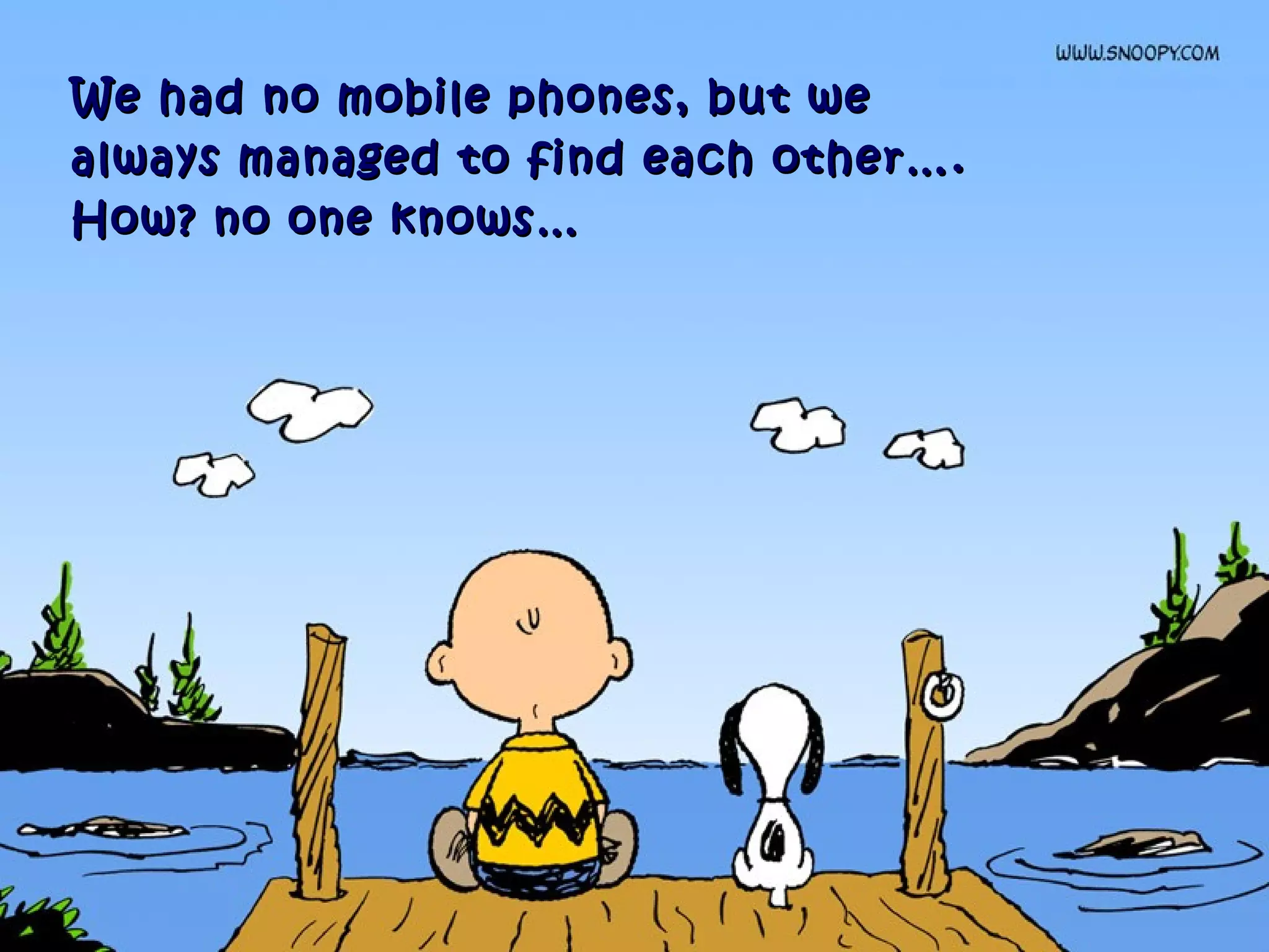 We had no mobile phones, but weWe had no mobile phones, but we
always managed to find each other….always managed to find each other….
How? no one knows…How? no one knows…
 
