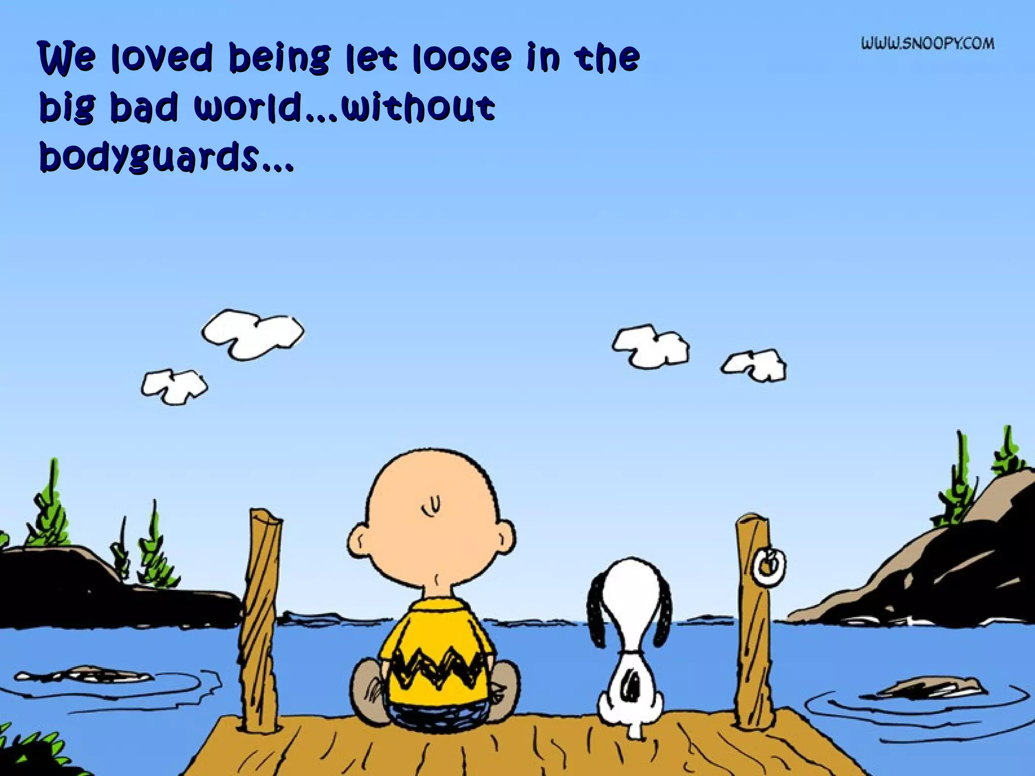We loved being let loose in theWe loved being let loose in the
big bad world…withoutbig bad world…without
bodyguards…bodyguards…
 