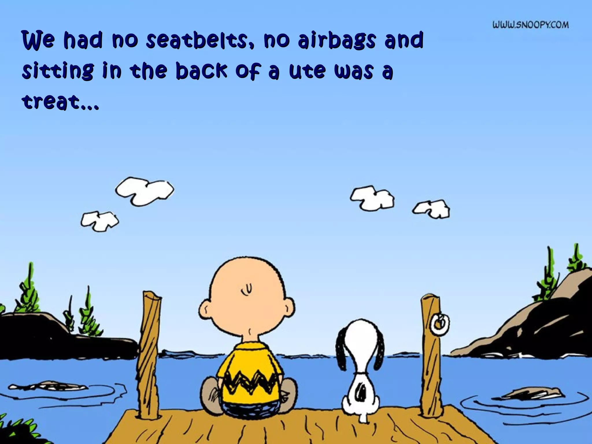 We had no seatbelts, no airbags andWe had no seatbelts, no airbags and
sitting in the back of a ute was asitting in the back of a ute was a
treat…treat…
 