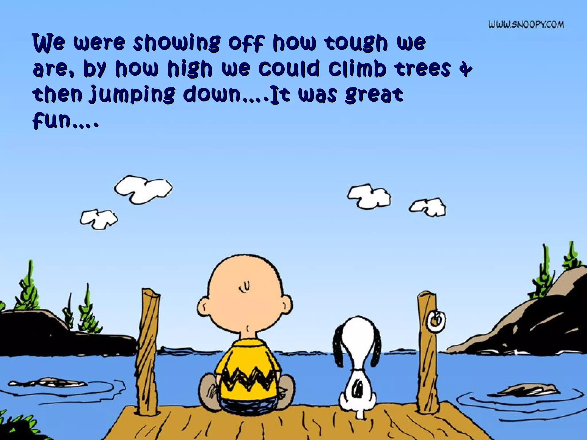 We were showing off how tough weWe were showing off how tough we
are, by how high we could climb trees &are, by how high we could climb trees &
then jumping down….It was greatthen jumping down….It was great
fun….fun….
 