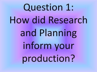 Question 1:
How did Research
and Planning
inform your
production?
 