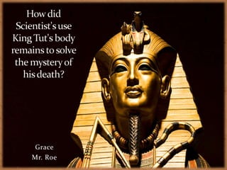 How did Scientist&apos;s use King Tut&apos;s body remains to solve the mystery of his death? Grace Mr. Roe 