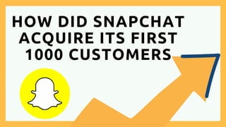 HOW DID SNAPCHAT
ACQUIRE ITS FIRST
1000 CUSTOMERS
 