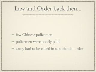 Law and Order back then...



few Chinese policemen
policemen were poorly paid
army had to be called in to maintain order
 