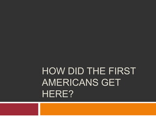How did the first Americans get here? 